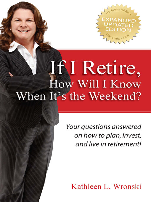 Title details for If I Retire, How Will I Know When It's the Weekend?: Your questions answered on how to plan, invest, and live in retirement! by Kathleen L. Wronski - Available